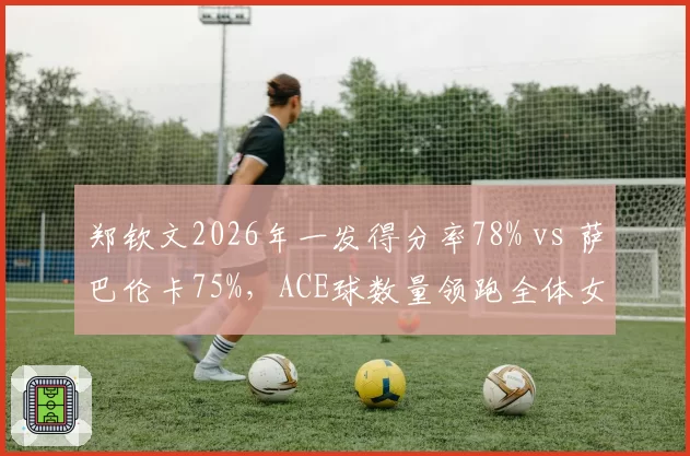 郑钦文2026年一发得分率78% vs 萨巴伦卡75%，ACE球数量领跑全体女单