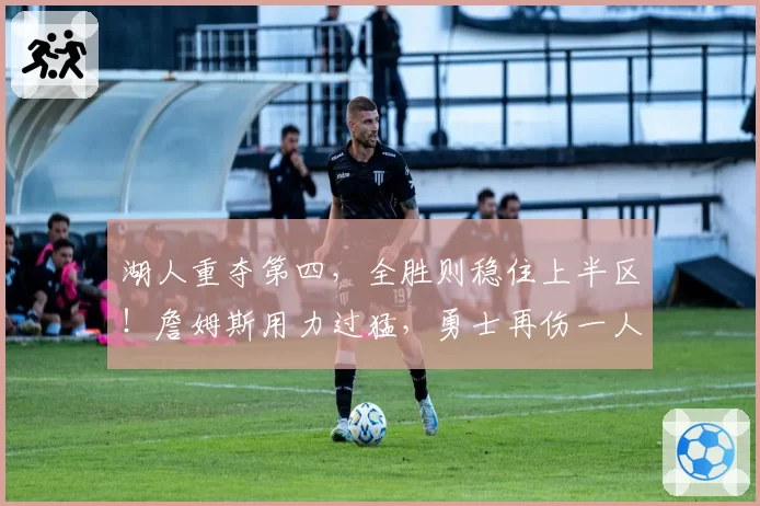 湖人重夺第四,全胜则稳住上半区!詹姆斯用力过猛,勇士再伤一人