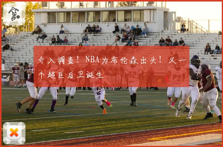 介入调查！NBA为布伦森出头！又一个超巨后卫诞生