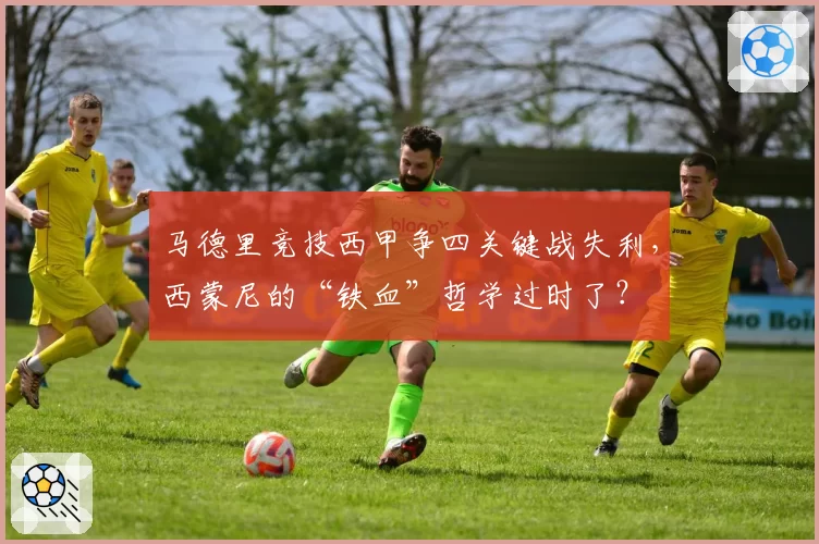 马德里竞技西甲争四关键战失利,西蒙尼的“铁血”哲学过时了?