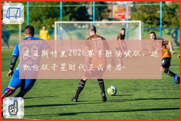 皮亚斯特里2026赛季胜场破双，迈凯伦双子星时代正式开启