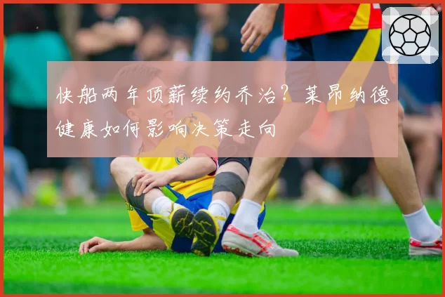 快船两年顶薪续约乔治？莱昂纳德健康如何影响决策走向