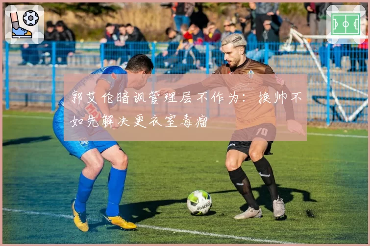 郭艾伦暗讽管理层不作为：换帅不如先解决更衣室毒瘤