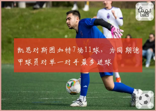 凯恩对斯图加特7场11球,为同期德甲球员对单一对手最多进球