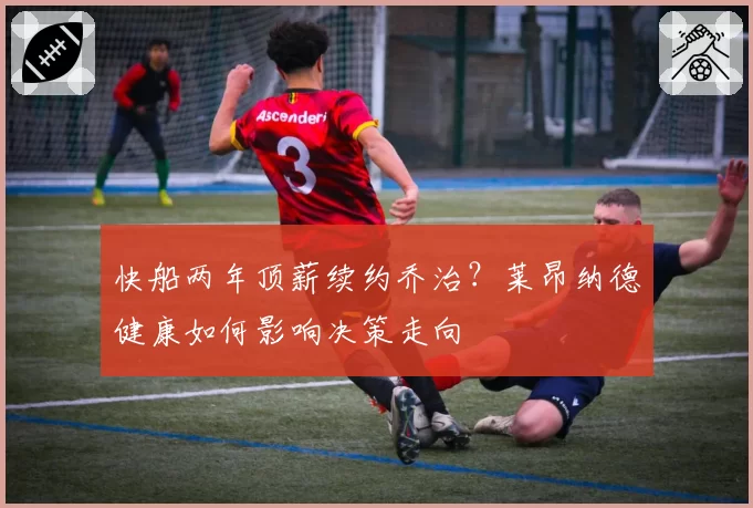 快船两年顶薪续约乔治？莱昂纳德健康如何影响决策走向