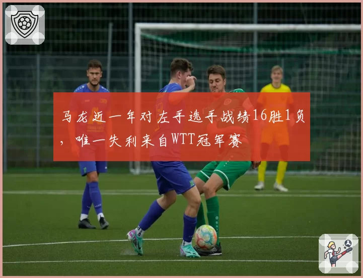 马龙近一年对左手选手战绩16胜1负，唯一失利来自WTT冠军赛