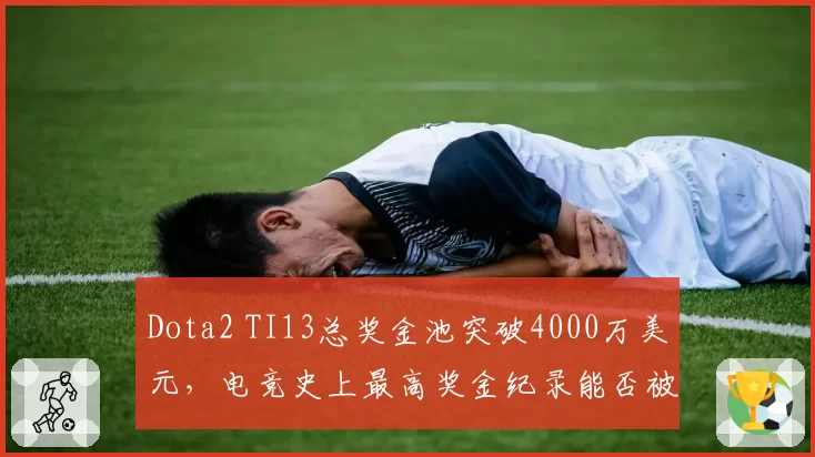 Dota2 TI13总奖金池突破4000万美元，电竞史上最高奖金纪录能否被刷新？