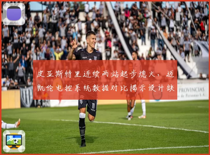 皮亚斯特里连续两站起步熄火,迈凯伦电控系统数据对比揭示设计缺陷