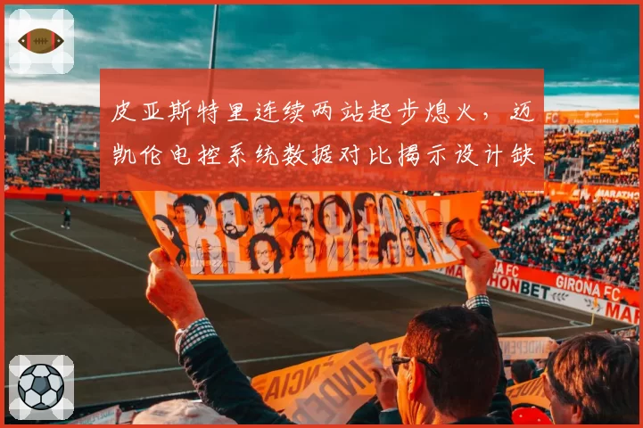 皮亚斯特里连续两站起步熄火,迈凯伦电控系统数据对比揭示设计缺陷