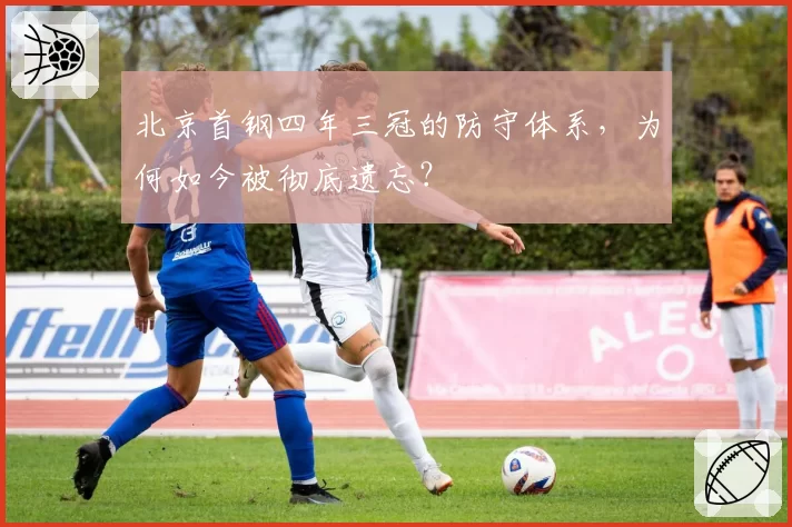 北京首钢四年三冠的防守体系,为何如今被彻底遗忘?