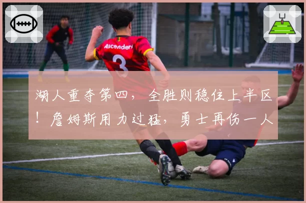 湖人重夺第四,全胜则稳住上半区!詹姆斯用力过猛,勇士再伤一人