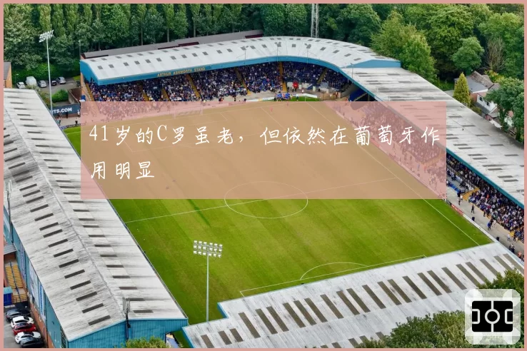 41岁的C罗虽老,但依然在葡萄牙作用明显