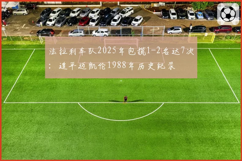 法拉利车队2025年包揽1-2名达7次：追平迈凯伦1988年历史纪录