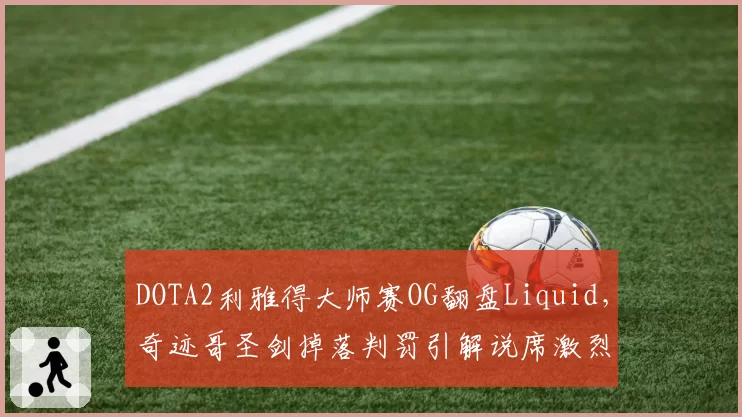DOTA2利雅得大师赛OG翻盘Liquid，奇迹哥圣剑掉落判罚引解说席激烈争吵